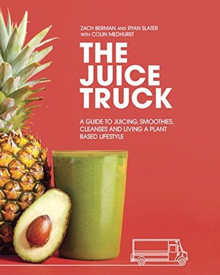 Read online The Juice Truck: A Guide to Juicing, Smoothies, Cleanses and Living a Plant-Based Lifestyle - Zach Berman file in PDF