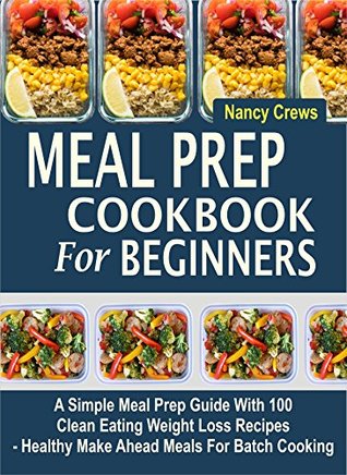 Read Meal Prep Cookbook For Beginners: A Simple Meal Prep Guide With 100 Clean Eating Weight Loss Recipes - Healthy Make Ahead Meals For Batch Cooking - Nancy Crews | ePub