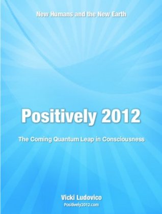 Read Positively 2012 - The Coming Quantum Leap in Consciousness - Vicki Ludovico file in PDF