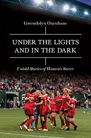 Read online Under the Lights and In the Dark: Untold Stories of Women’s Soccer - Gwendolyn Oxenham file in ePub