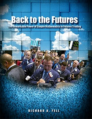 Read online Back to the Futures: The Remarkable Power of Simple Mathematics in Futures Trading - Richard A. Fell file in ePub