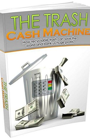 Read online Trash Cash Machine: How recyclable trash can save the world and bank us huge profits - Antonio tang | ePub