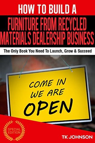 Download How To Build A Furniture From Recycled Materials Dealership Business (Special Edition): The Only Book You Need To Launch, Grow & Succeed - T.K. Johnson file in ePub
