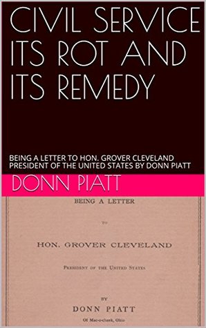 Read online CIVIL SERVICE ITS ROT AND ITS REMEDY: BEING A LETTER TO HON. GROVER CLEVELAND PRESIDENT OF THE UNITED STATES BY DONN PIATT - Donn Piatt file in ePub
