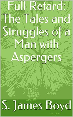 Read Full Retard: The Tales and Struggles of a Man with Aspergers - S. James Boyd | PDF