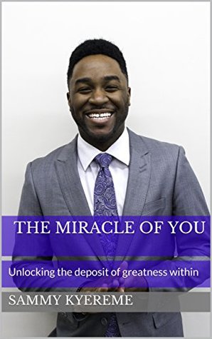 Read online The Miracle of You: Unlocking the Deposit of Greatness Within - Sammy Kyereme file in ePub