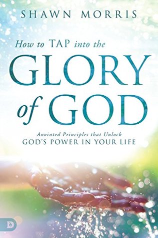Read online How to TAP into the Glory of God: Anointed Principles that Unlock God's Power in Your Life - Shawn Morris | ePub