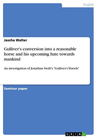 Download Gulliver's conversion into a reasonable horse and his upcoming hate towards mankind: An investigation of Jonathan Swift's Gulliver's Travels - Jascha Walter | ePub