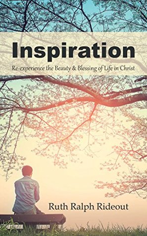 Download Inspiration: Re-Experience the Beauty & Blessing of Life in Christ - Ruth Ralph Rideout | PDF