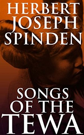 Read SONGS OF THE TEWA (Annotated Native American Myths and Folktales): An evocative collection of poetry from the Tewa Pueblo people, plus an extended essay on Native American poetry - Herbert J. Spinden file in PDF