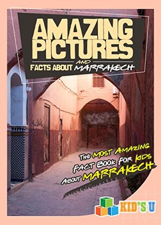 Read online Amazing Pictures and Facts About Marrakech: The Most Amazing Fact Book for Kids About Marrakech (Kid's U) - Mina Kelly file in ePub