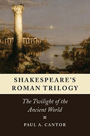 Read online Shakespeare's Roman Trilogy: The Twilight of the Ancient World - Paul A. Cantor file in ePub