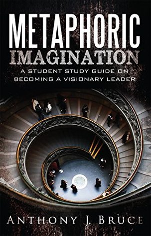 Read online Metaphoric Imagination: A Student Study Guide on Becoming a Visionary Leader - Anthony J. Bruce file in ePub