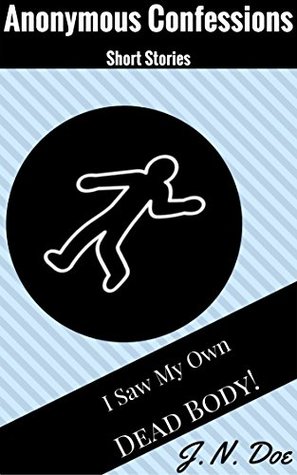 Download I Saw My Own Dead Body (Anonymous Confessions Short Stories Book 1) - J.N. Doe | PDF