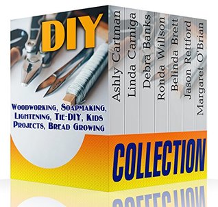 Read DIY Collection: Woodworking, Soapmaking, Lightening, Tie-DIY, Kids Projects, Bread Growing: (DIY Projects For Home, Woodworking, How To Make Bread, DIY Lights, DIY Ideas, Natural Crafts) - Ashly Cartman | PDF