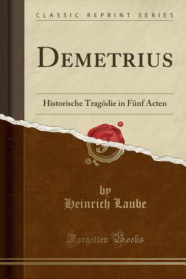 Read Demetrius: Historische Trag�die in F�nf Acten (Classic Reprint) - Heinrich Laube | PDF
