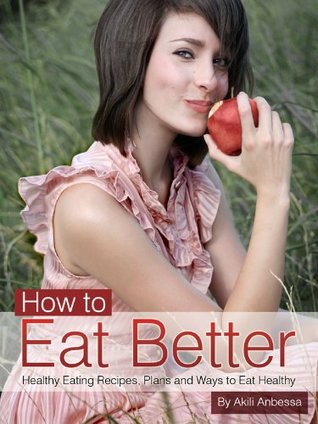 Read online How to Eat Better- Healthy Eating Recipes, Plans and ways to Eat Healthy in an Evolving World: Limited Edition - Akili Anbessa file in PDF