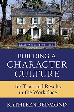 Read online Building A Character Culture: For Trust and Results in the Workplace (La Maison du Parc Book 1) - Kathleen Redmond file in ePub