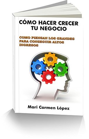 Download CÓMO HACER CRECER SU NEGOCIO: CÓMO PIENSAN LOS GRANDES PARA CONSEGUIR ALTOS INGRESOS - MARI CARMEN LOPEZ PEÑALVER file in ePub