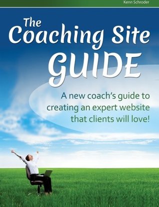 Read online The Coaching Site Guide: A new coach's guide to creating an expert website clients will love! - Kenn Schroder file in PDF