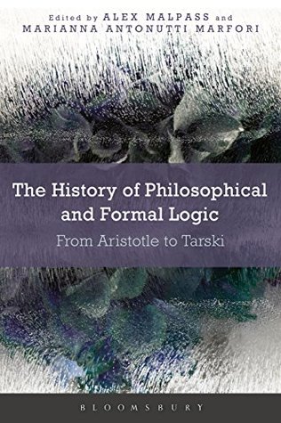 Read The History of Philosophical and Formal Logic: From Aristotle to Tarski - Alex Malpass and Marianna Antonutti Marfori | PDF