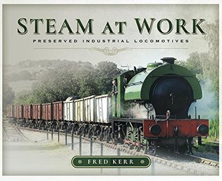 Download Steam at Work: Preserved Industrial Locomotives - Fred Kerr | PDF