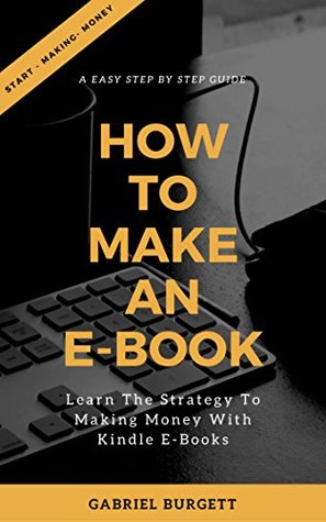 Download How To Make An E-Book: Learn The Strategy To Making Money With Kindle E-Books - Gabriel Burgett | PDF