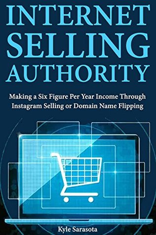 Download Internet Selling Authority: Making a Six Figure Per Year Income Through Instagram Selling or Domain Name Flipping - Kyle Sarasota file in PDF