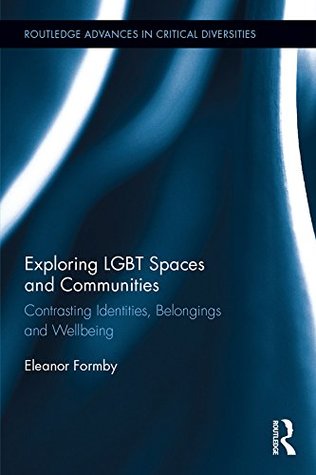 Download Exploring LGBT Spaces and Communities: Contrasting Identities, Belongings and Wellbeing (Routledge Advances in Critical Diversities) - Eleanor Formby file in PDF