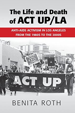 Download The Life and Death of ACT UP/LA: Anti-AIDS Activism in Los Angeles from the 1980s to the 2000s - Benita Roth file in ePub