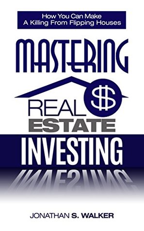 Read online Mastering Real Estate Investing: How You Can Make a Killing from Flipping Houses - Jonathan S. Walker | ePub