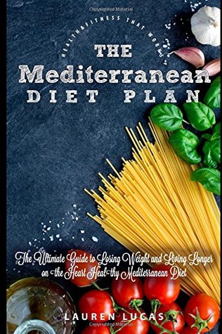 Read online The Mediterranean Diet Plan: The Ultimate Guide to Losing Weight and Living Longer on the Heart Healthy Mediterranean Diet (Health & Fitness That Works) - Lauren Lucas | PDF