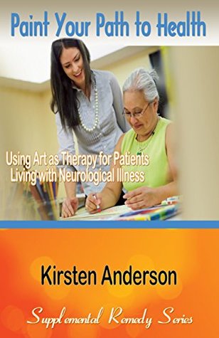 Read online Paint Your Way to Health: Using Art as Therapy for Patients Living with Neurological Illness (Supplemental Remedy Series) - Kirsten Anderson | ePub