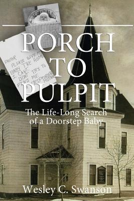 Download Porch to Pulpit: The Life-Long Search of a Doorstep Baby - Wesley C Swanson | PDF