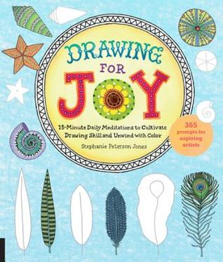 Download Drawing for Joy: 15-Minute Daily Meditations to Cultivate Drawing Skill and Unwind with Color--365 Prompts for Aspiring Artists - Stephanie Peterson Jones file in PDF