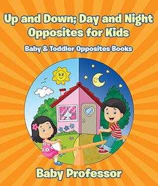 Read online Up and Down; Day and Night: Opposites for Kids - Baby & Toddler Opposites Books - Baby Professor | ePub