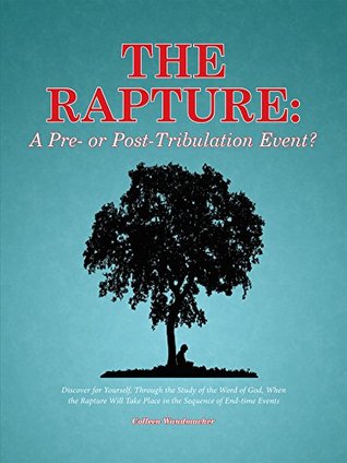 Read The Rapture: a Pre- or Post-Tribulation Event?: Discover for Yourself, Through the Study of the Word of God, When the Rapture Will Take Place in the Sequence of End-Time Events - Colleen Wandmacher file in ePub