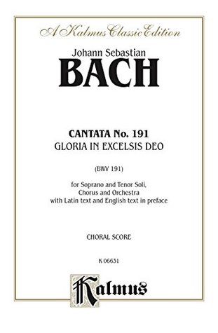 Read online Cantata No. 191 -- Gloria in excelsis Deo (Glory to God in the Highest): For Soprano and Tenor Solo, SATB Chorus/Choir and Orchestra with Latin Text and  in Preface (Choral Score) (Kalmus Edition) - Johann Sebastian Bach | PDF