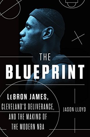 Download The Blueprint: LeBron James, Cleveland's Deliverance, and the Making of the Modern NBA - Jason Lloyd | ePub