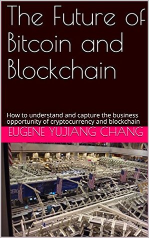 Read online The Future of Bitcoin and Blockchain: How to understand and capture the business opportunity of cryptocurrency and blockchain - Eugene YuJiang Chang | ePub