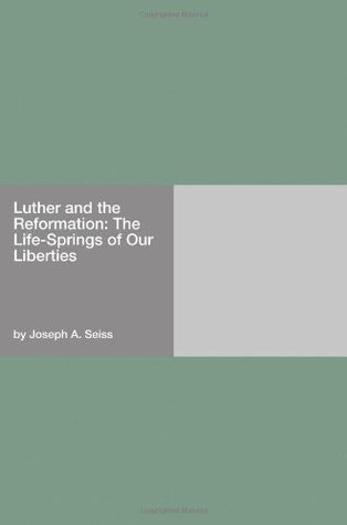 Read Luther and the Reformation: The Life-Springs of Our Liberties - Joseph A. Seiss | ePub