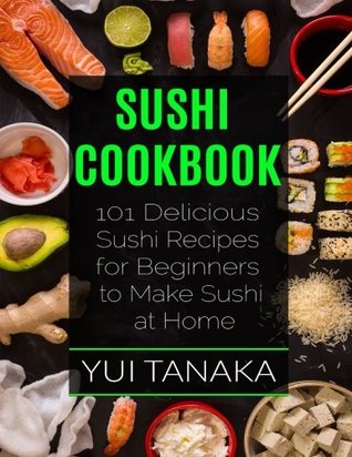 Read online Sushi Cookbook: 101 Delicious Sushi Recipes for Beginners to Make Sushi at Home - Yui Tanaka file in PDF