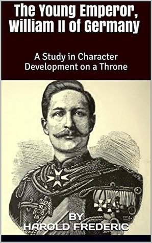 Download The Young Emperor, William II of Germany (Illustrated): A Study in Character Development on a Throne - Harold Frederic | ePub
