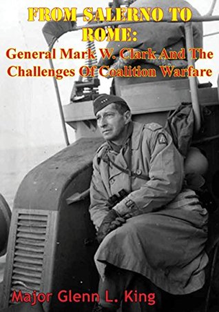 Read online From Salerno To Rome: General Mark W. Clark And The Challenges Of Coalition Warfare - Major Glenn L. King file in PDF