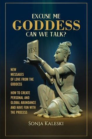 Download Excuse Me Goddess Can We Talk?: New Messages of Love from the Goddess: How to Create Personal and Global Abundance and have Fun with the Process - Sonja Kaleski | PDF