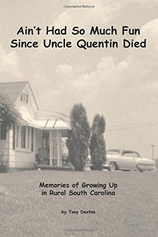 Read online Ain't Had So Much Fun Since Uncle Quentin Died: Memories of Growing Up in Rural South Carolina - Tony M. Deaton | ePub