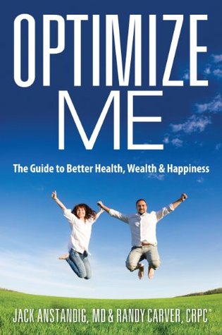 Read online Optimize Me: The Guide to Better Health, Wealth & Happiness - Jack Anstandig MD | ePub