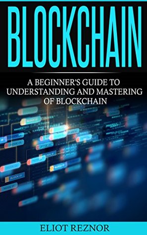 Read Blockchain: A Beginner's Guide To Understanding And Mastering Of Blockchain (FinTech, Bitcoin, Cryptocurrencies, Future Of Money, Data) - Eliot Reznor file in PDF