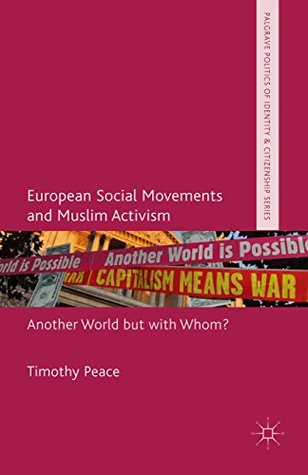 Read online European Social Movements and Muslim Activism: Another World but with Whom? (Palgrave Politics of Identity and Citizenship Series) - Timothy Peace file in ePub
