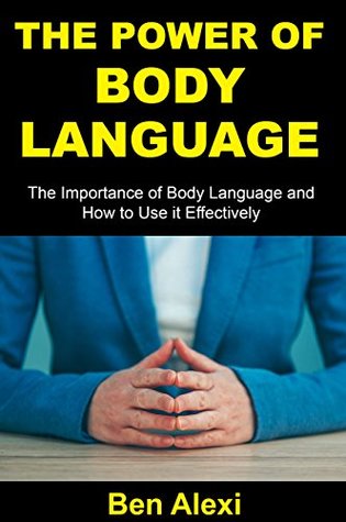 Read THE POWER OF BODY LANGUAGE: THE IMPORTANCE OF BODY LANGUAGE AND HOW TO USE IT EFFECTIVELY - Ben Alexi | ePub